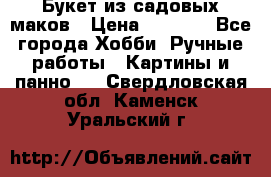  Букет из садовых маков › Цена ­ 6 000 - Все города Хобби. Ручные работы » Картины и панно   . Свердловская обл.,Каменск-Уральский г.